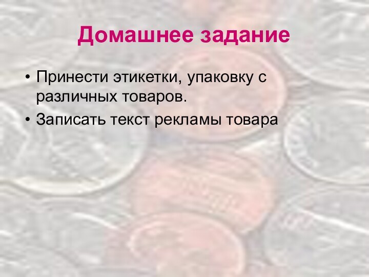 Домашнее заданиеПринести этикетки, упаковку с различных товаров.Записать текст рекламы товара