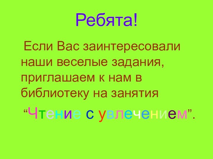 Ребята!	Если Вас заинтересовали наши веселые задания, приглашаем к нам в библиотеку на