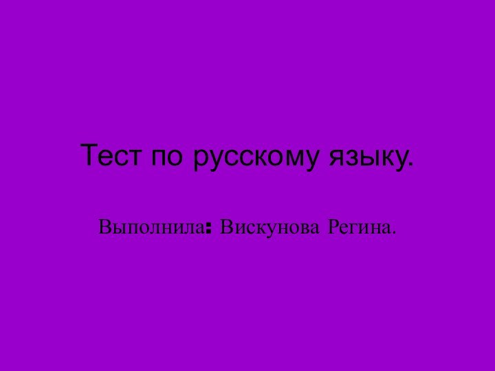 Тест по русскому языку.Выполнила: Вискунова Регина.