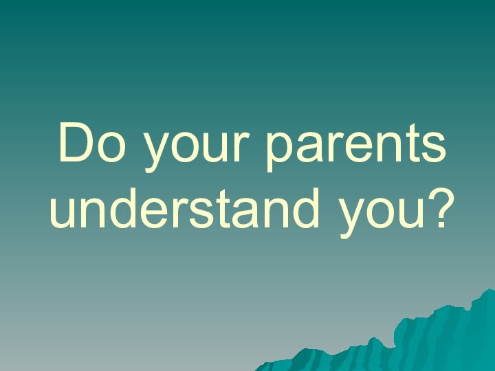 Do your parents  understand you?