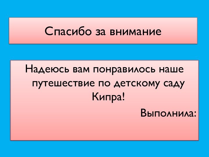 Спасибо за вниманиеНадеюсь вам понравилось наше путешествие по детскому саду Кипра!Выполнила: