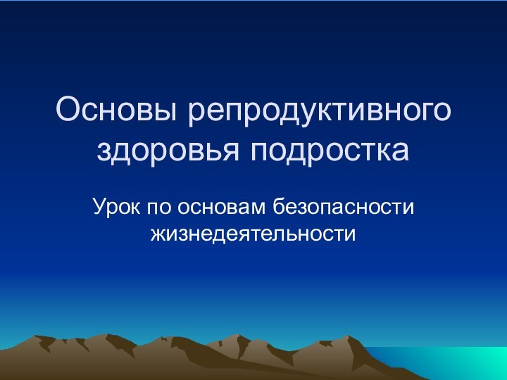 Основы репродуктивного здоровья подросткаУрок по основам безопасности жизнедеятельности