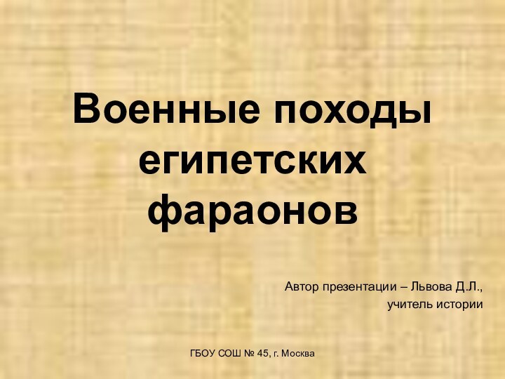 Военные походы египетских фараоновАвтор презентации – Львова Д.Л.,учитель историиГБОУ СОШ № 45, г. Москва