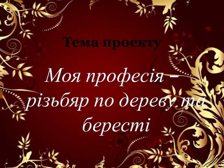 Моя професія – різьбяр по дереву та берестіТема проекту