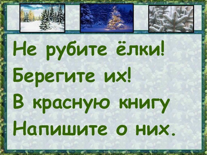 Не рубите ёлки!Берегите их!В красную книгуНапишите о них.