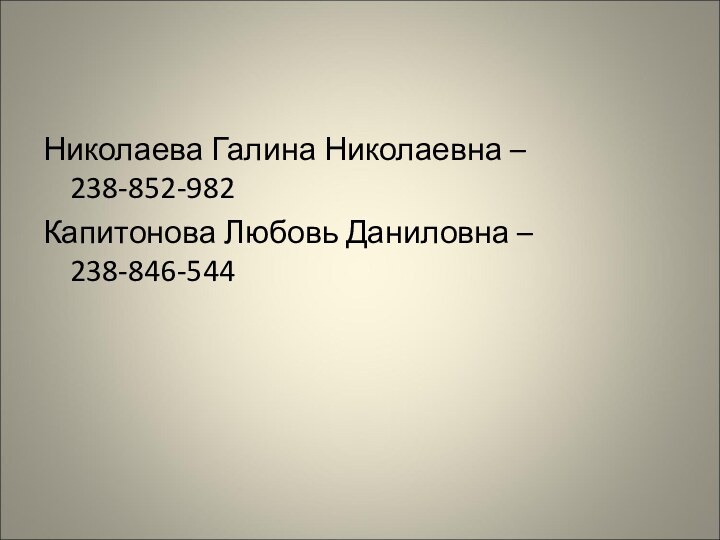 Николаева Галина Николаевна – 238-852-982Капитонова Любовь Даниловна – 238-846-544