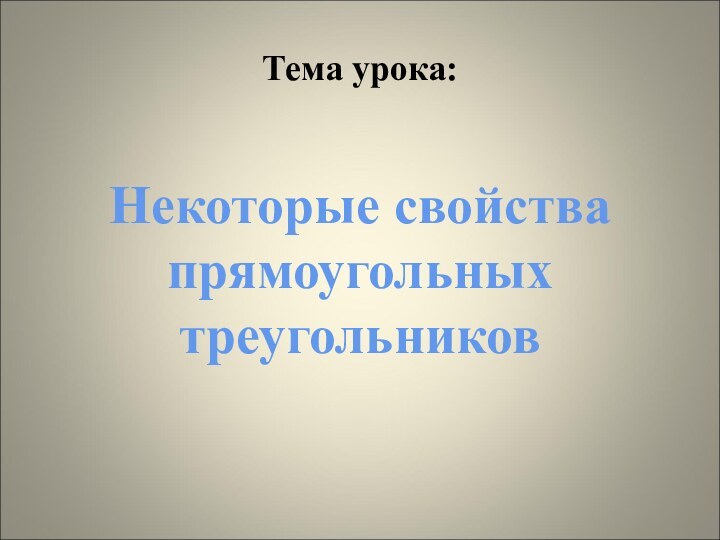 Тема урока:Некоторые свойства прямоугольных треугольников