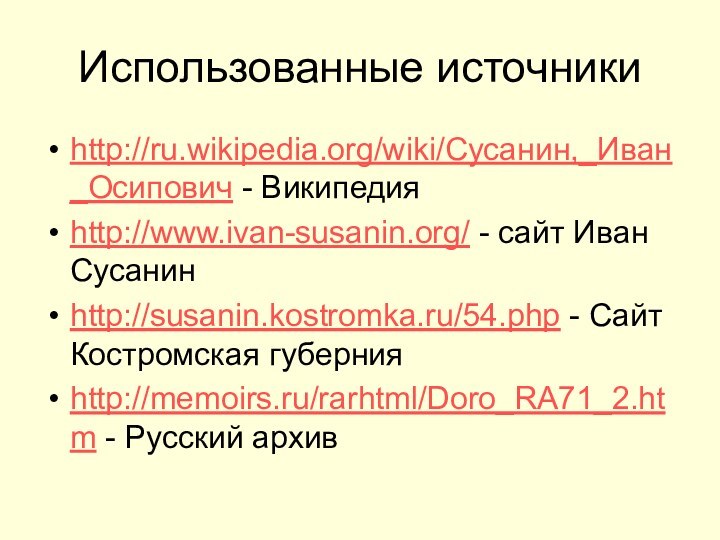 Использованные источникиhttp://ru.wikipedia.org/wiki/Сусанин,_Иван_Осипович - Википедияhttp://www.ivan-susanin.org/ - сайт Иван Сусанинhttp://susanin.kostromka.ru/54.php - Сайт Костромская губернияhttp://memoirs.ru/rarhtml/Doro_RA71_2.htm - Русский архив