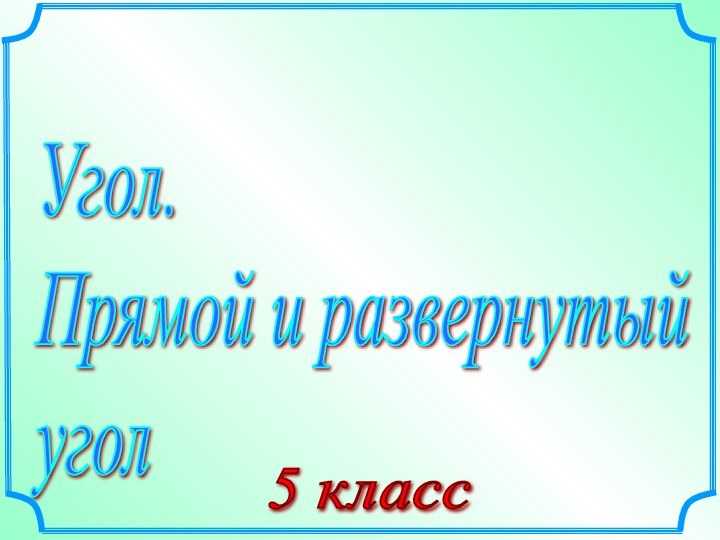 Угол.  Прямой и развернутый  угол5 класс