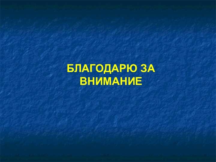 БЛАГОДАРЮ ЗА ВНИМАНИЕ