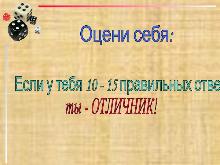 Оцени себя: Если у тебя 10 - 15 правильных ответов, ты - ОТЛИЧНИК!