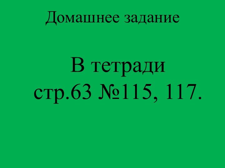 В тетради стр.63 №115, 117.Домашнее задание