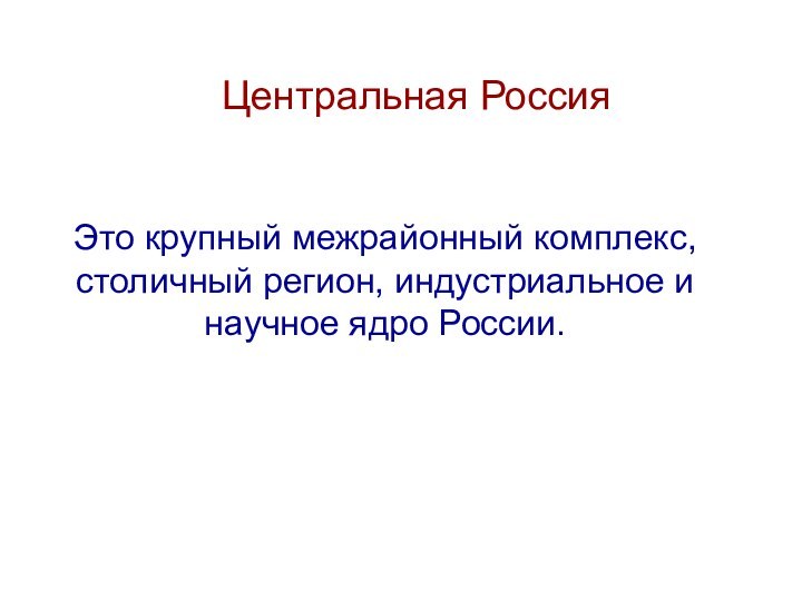 Центральная РоссияЭто крупный межрайонный комплекс, столичный регион, индустриальное и научное ядро России.