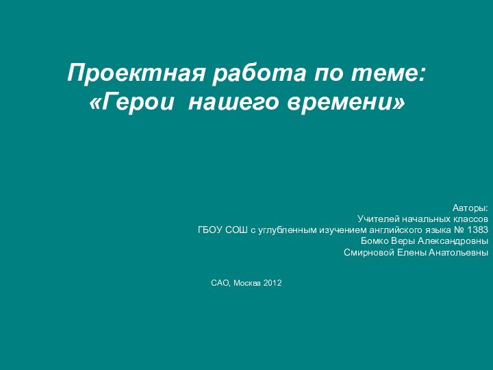 Проектная работа по теме:«Герои нашего времени»Авторы:Учителей начальных классовГБОУ СОШ с углубленным изучением