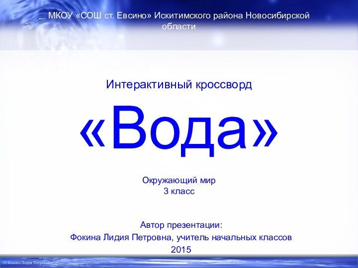 Интерактивный кроссворд «Вода»Автор презентации:Фокина Лидия Петровна, учитель начальных классов2015МКОУ «СОШ ст. Евсино»