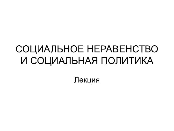 СОЦИАЛЬНОЕ НЕРАВЕНСТВО И СОЦИАЛЬНАЯ ПОЛИТИКАЛекция