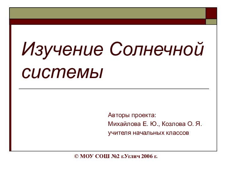 Изучение Солнечной системыАвторы проекта:Михайлова Е. Ю., Козлова О. Я. учителя начальных классов©