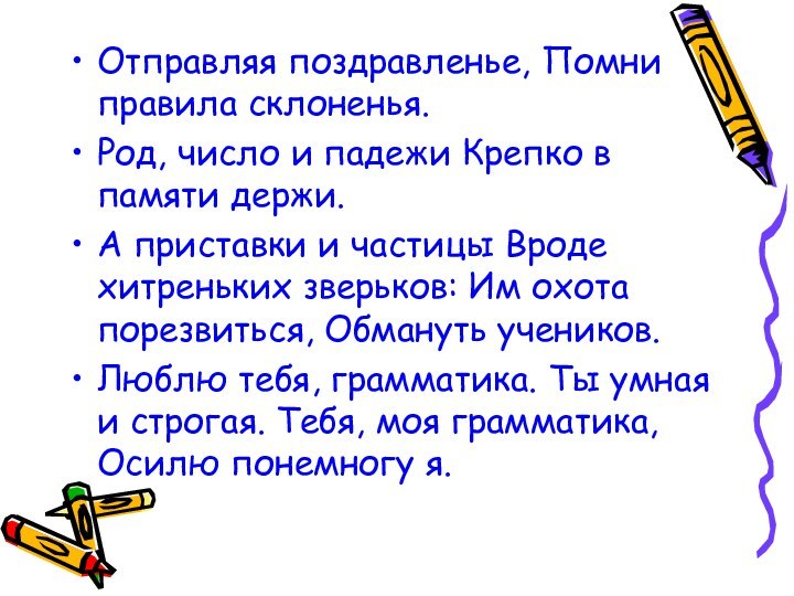 Отправляя поздравленье, Помни правила склоненья.Род, число и падежи Крепко в памяти держи.А