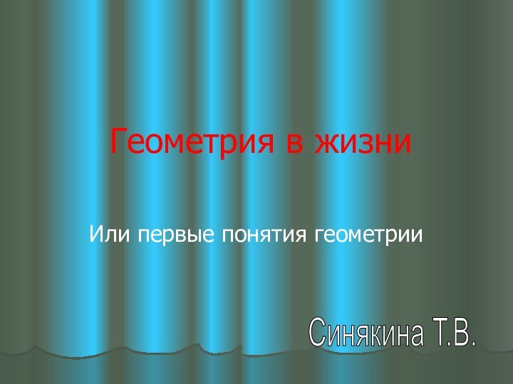 Геометрия в жизниИли первые понятия геометрииСинякина Т.В.