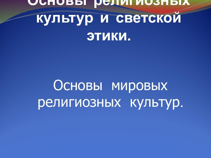 Основы религиозных культур и светской этики.Основы мировых религиозных культур.