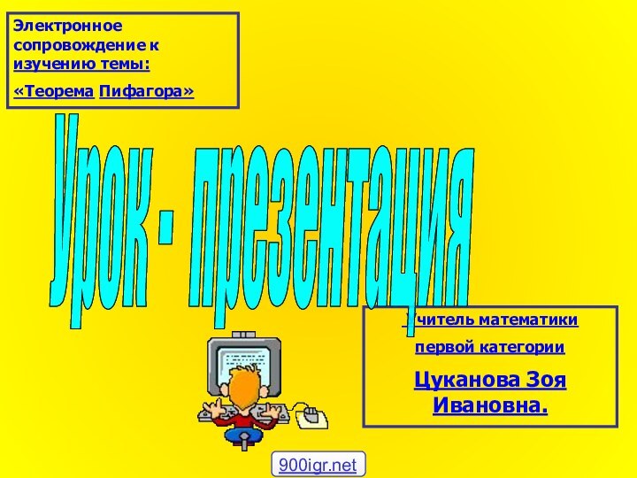 Урок - презентация Электронное сопровождение к изучению темы: «Теорема Пифагора» Учитель математики