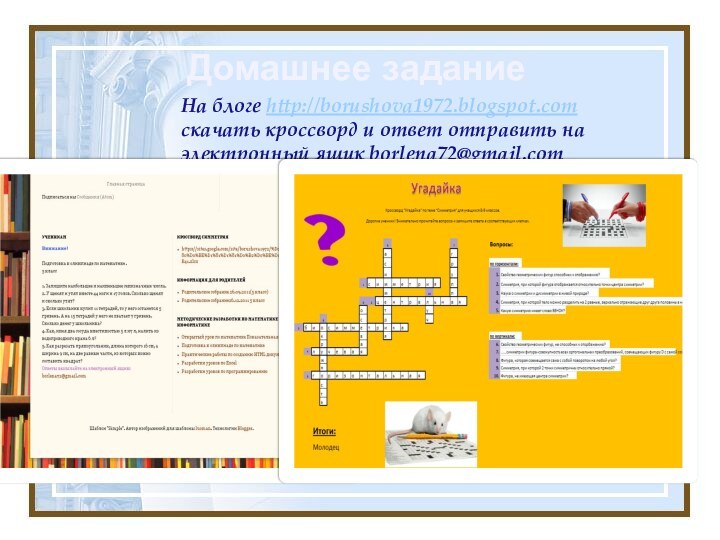 Домашнее заданиеНа блоге http://borushova1972.blogspot.com скачать кроссворд и ответ отправить на электронный ящик borlena72@gmail.com