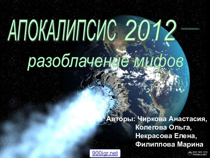 АПОКАЛИПСИС 2012 - разоблачение мифов Авторы: Чиркова Анастасия,