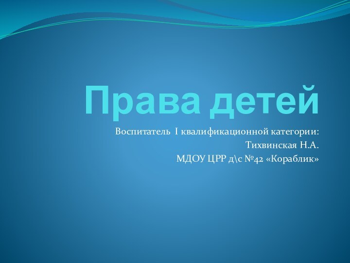 Права детейВоспитатель I квалификационной категории:Тихвинская Н.А.МДОУ ЦРР д\с №42 «Кораблик»