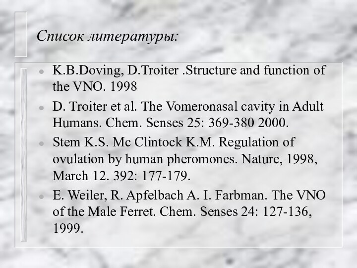 Список литературы:K.B.Doving, D.Troiter .Structure and function of the VNO. 1998D. Troiter et