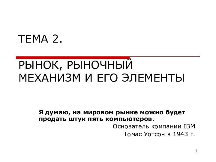 ТЕМА 2.   РЫНОК, РЫНОЧНЫЙ МЕХАНИЗМ И ЕГО ЭЛЕМЕНТЫЯ думаю, на