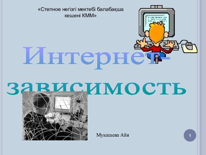 Интернет- зависимостьМукашева Айя «Степное негізгі мектебі балабақша кешені КММ»