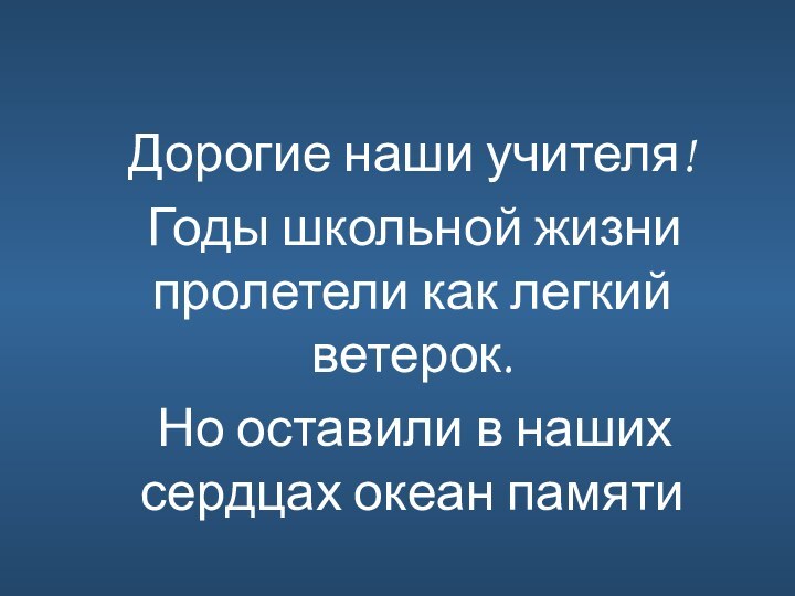 Дорогие наши учителя!  Годы школьной жизни пролетели как легкий