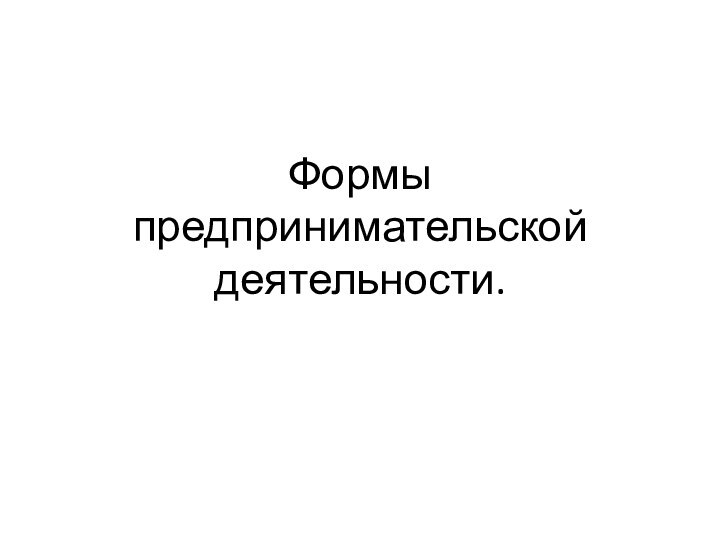 Формы предпринимательской деятельности.