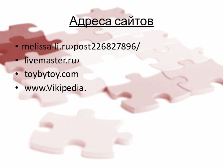 Адреса сайтовmelissa-li.ru›post226827896/	livemaster.ru›	toybytoy.com	www.Vikipedia.