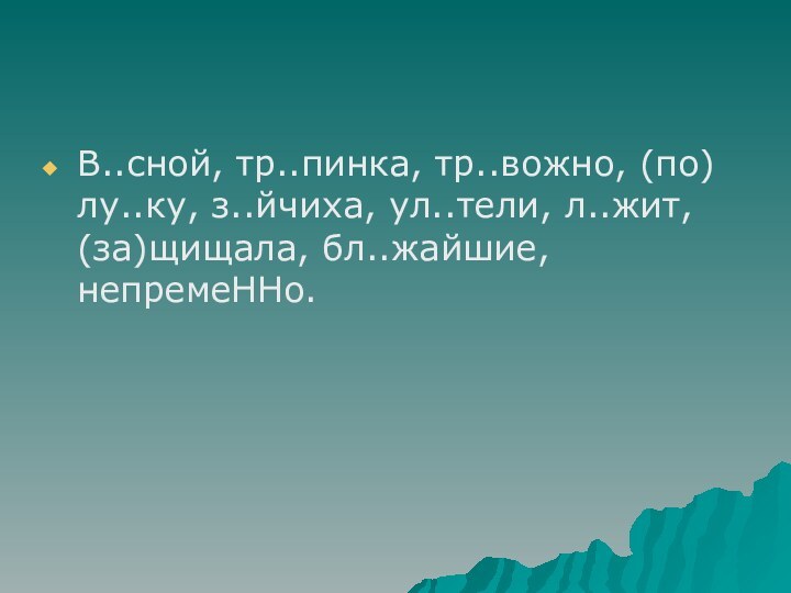 В..сной, тр..пинка, тр..вожно, (по) лу..ку, з..йчиха, ул..тели, л..жит, (за)щищала, бл..жайшие, непремеННо.