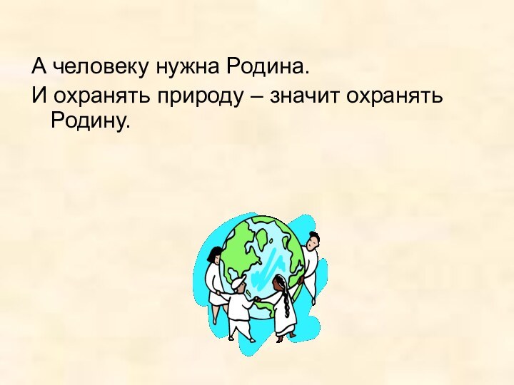 А человеку нужна Родина. И охранять природу – значит охранять Родину.