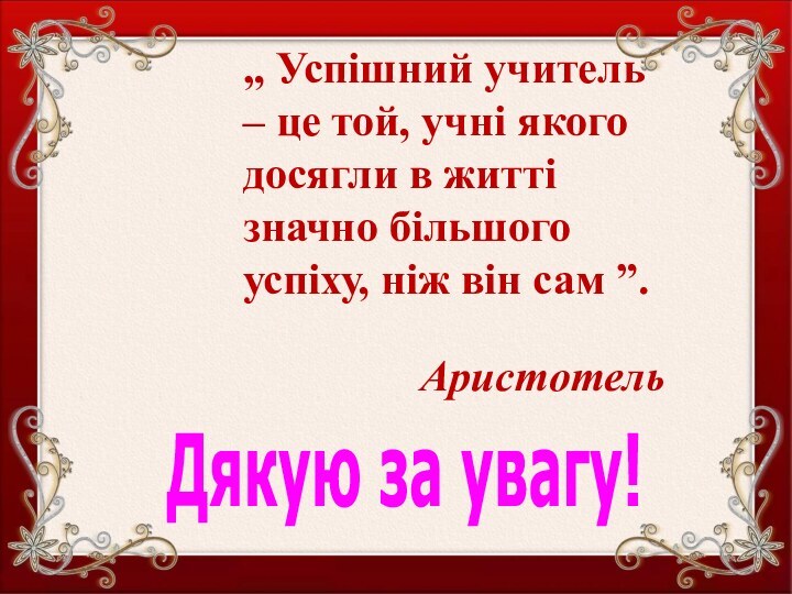 Дякую за увагу!„ Успішний учитель – це той, учні якого досягли в