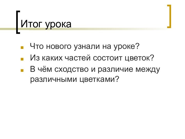 Итог урокаЧто нового узнали на уроке?Из каких частей состоит цветок?В чём сходство