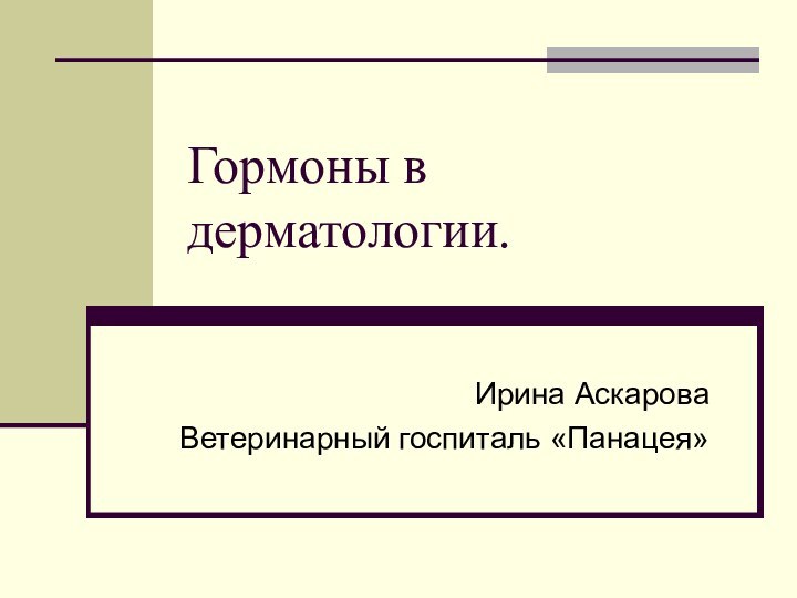 Гормоны в дерматологии.Ирина АскароваВетеринарный госпиталь «Панацея»