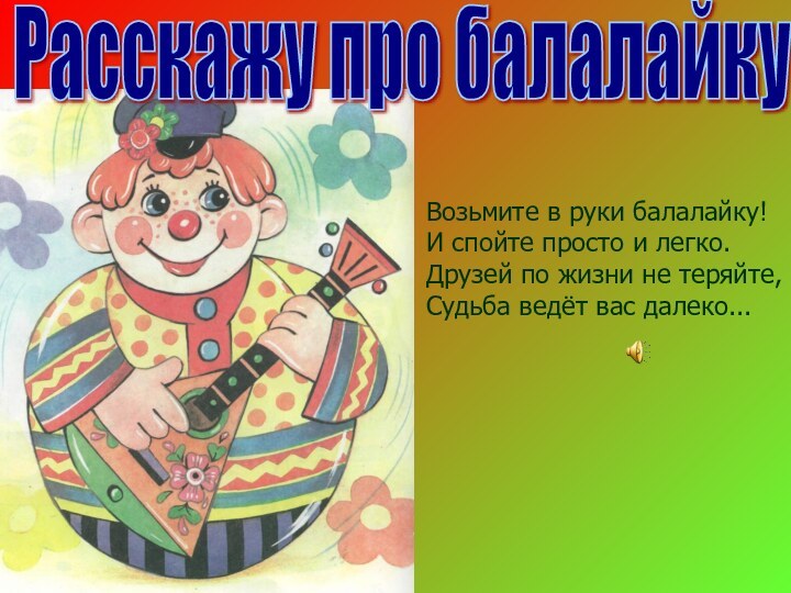 Расскажу про балалайкуВозьмите в руки балалайку! И спойте просто и легко. Друзей