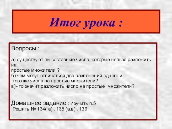 Итог урока :Вопросы :а) существуют ли составные числа, которые нельзя разложить на