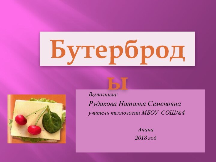 Выполнила: Рудакова Наталья Семеновнаучитель технологии МБОУ СОШ№4Анапа2013 годБутерброды