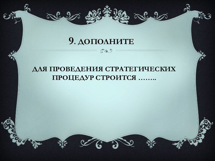 9. ДополнитеДля проведения стратегических процедур строится ……..