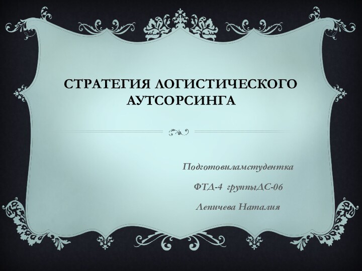 Стратегия логистического аутсорсинга ПодготовиламстуденткаФТД-4 группыДС-06Лепичева Наталия