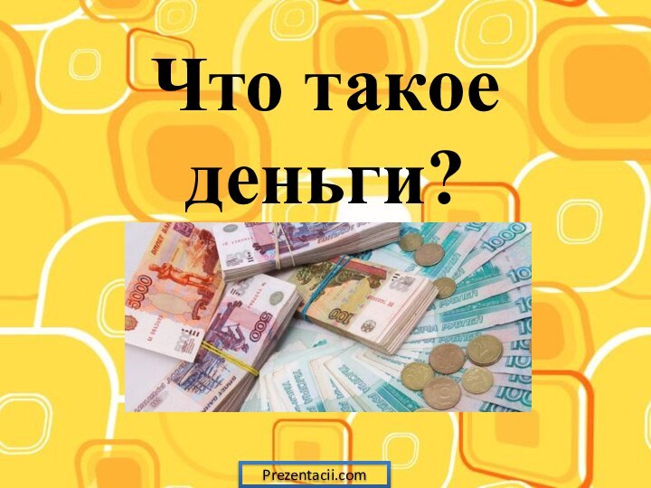 Что такое деньги?Prezentacii.com