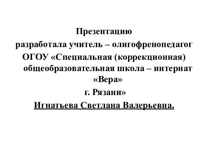 Презентацию разработала учитель – олигофренопедагог ОГОУ «Специальная (коррекционная) общеобразовательная школа – интернат