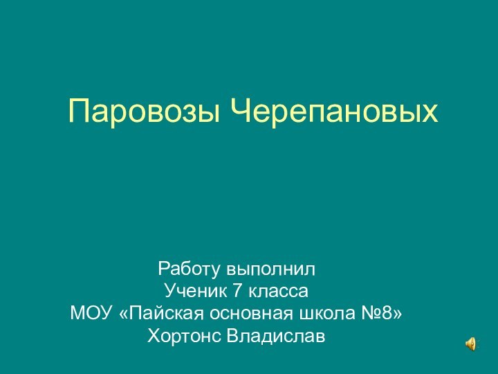 Паровозы ЧерепановыхРаботу выполнилУченик 7 классаМОУ «Пайская основная школа №8»Хортонс Владислав