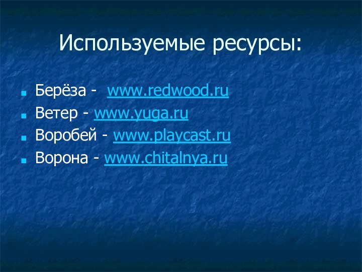 Используемые ресурсы:Берёза - www.redwood.ruВетер - www.yuga.ruВоробей - www.playcast.ruВорона - www.chitalnya.ru