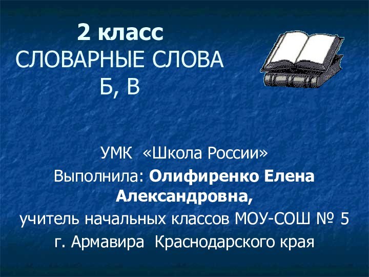 2 класс СЛОВАРНЫЕ СЛОВА Б, ВУМК «Школа России»Выполнила: Олифиренко Елена Александровна,учитель начальных