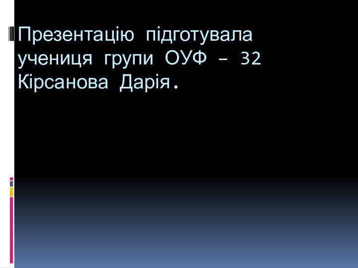 Презентацію підготувала учениця групи ОУФ – 32 Кірсанова Дарія.